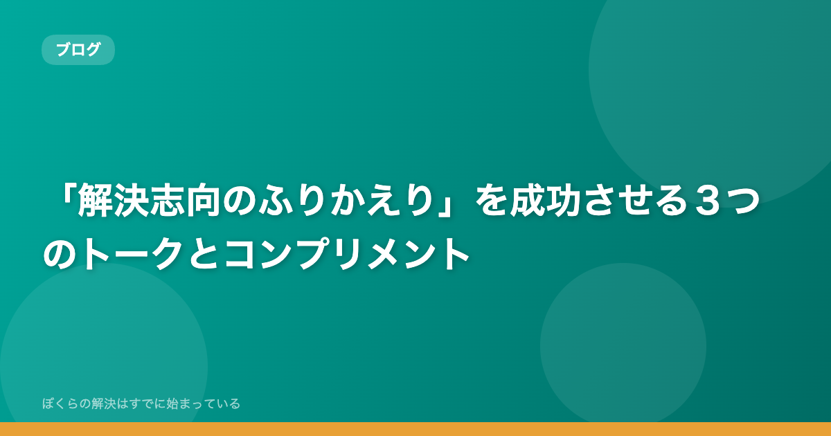 「解決志向のふりかえり」を成功させる３つのトークとコンプリメント