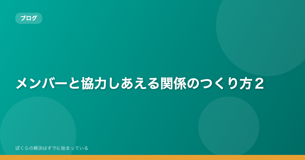 メンバーと協力しあえる関係のつくり方２