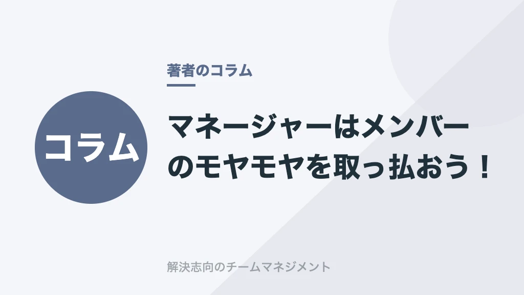 マネージャーはメンバーのモヤモヤを取っ払おう！