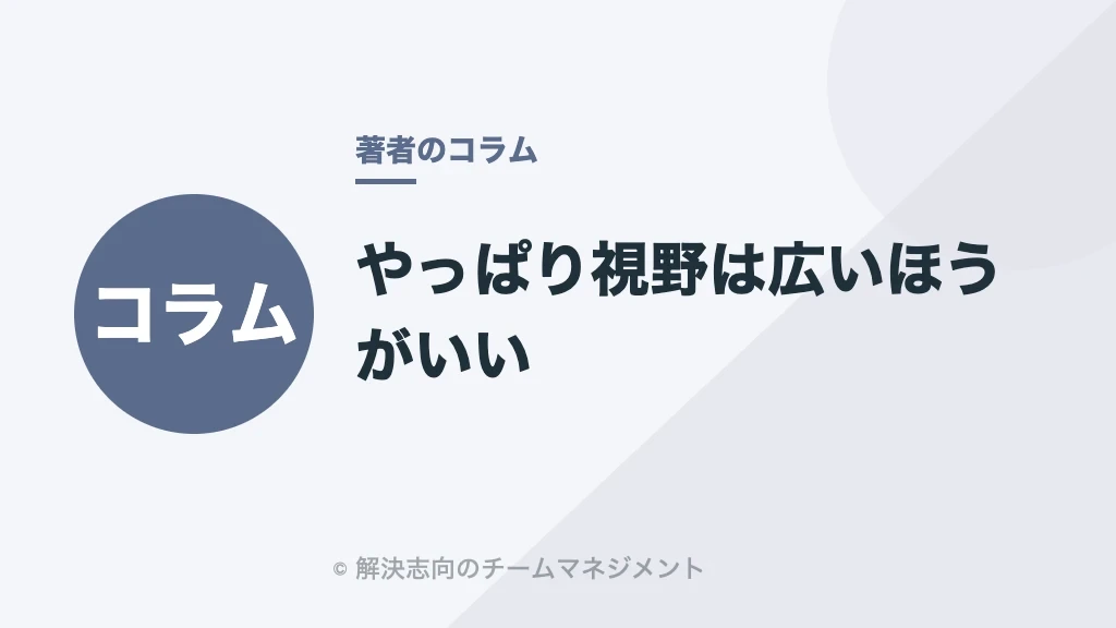 やっぱり視野は広いほうがいい