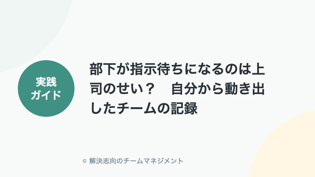 部下が指示待ちになるのは上司のせい？自分から動き出したチームの記録