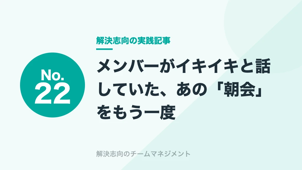 No.22 メンバーがイキイキと話していた、あの「朝会」をもう一度