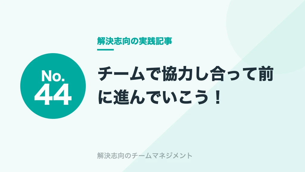 No.44 チームで協力し合って前に進んでいこう！