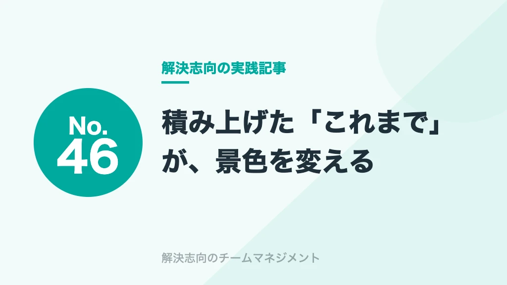 No.46 積み上げた「これまで」が、景色を変える